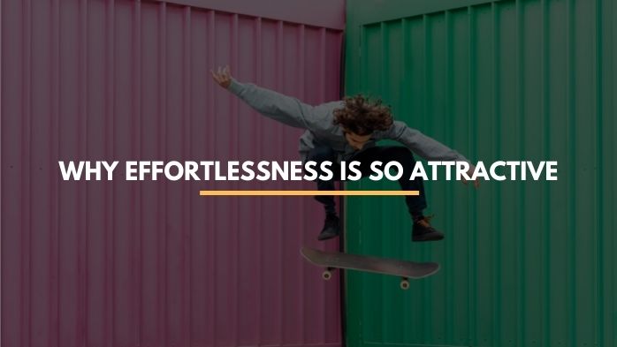 Why Effortlessness is So Attractive